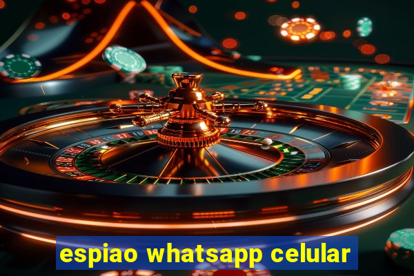 espiao whatsapp celular